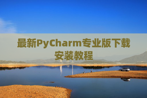 最新PyCharm专业版下载安装教程